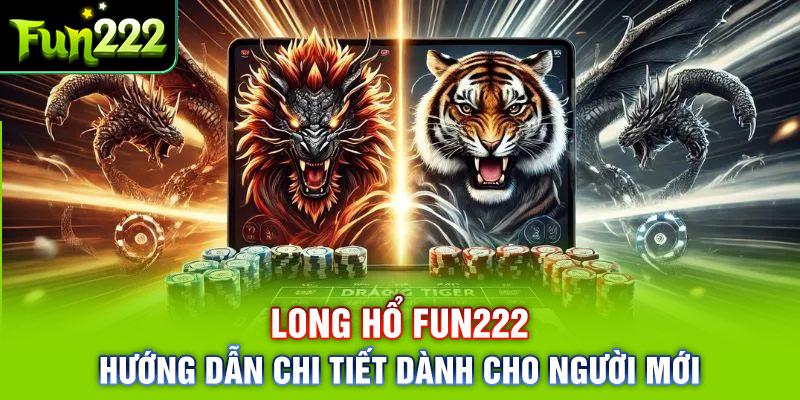 Long Hổ Fun222 Là Gì? Hướng Dẫn Chi Tiết Dành Cho Người Mới