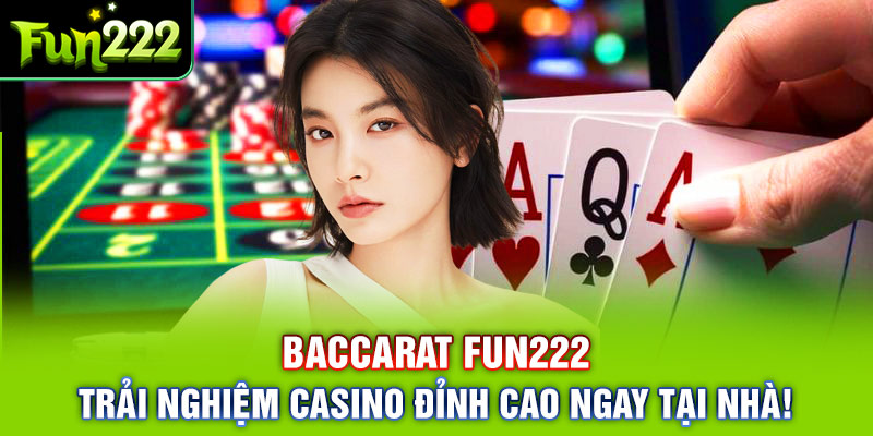 Baccarat Fun222 – Trải Nghiệm Casino Đỉnh Cao Ngay Tại Nhà!