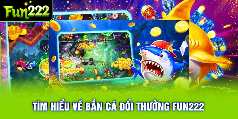 Giới thiệu về bắn cá đổi thưởng Fun222