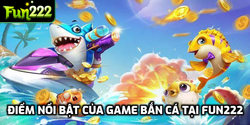 Điểm nổi bật của game bắn cá tại Fun222