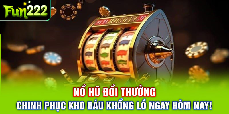 Nổ Hũ Đổi Thưởng – Chinh Phục Kho Báu Khổng Lồ Ngay Hôm Nay!