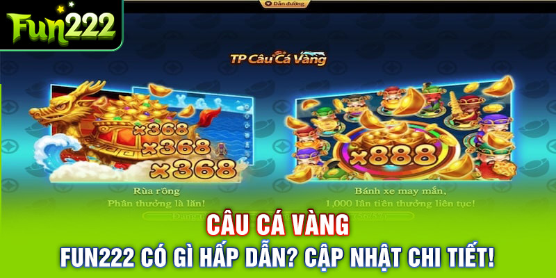 Vì Sao Nên Chọn Game Câu Cá Vàng Đổi Thưởng Tại Fun222?